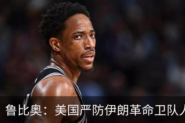 鲁比奥：美国严防伊朗革命卫队人员混入世界杯