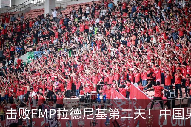 击败FMP拉德尼基第二天！中国男篮收3好消息，郭士强最新发声