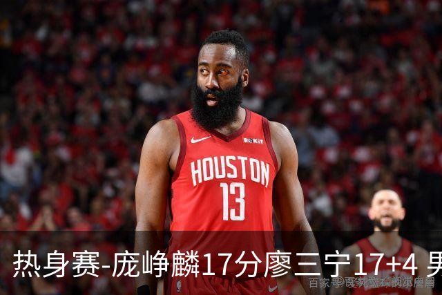 热身赛-庞峥麟17分廖三宁17+4 男篮遭FMP拉德尼基绝杀